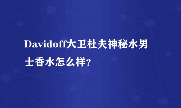 Davidoff大卫杜夫神秘水男士香水怎么样？