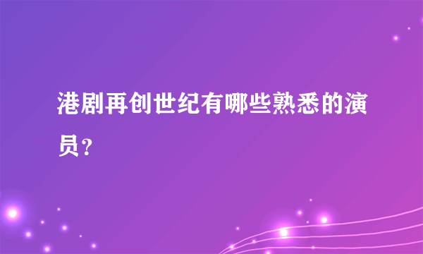 港剧再创世纪有哪些熟悉的演员？
