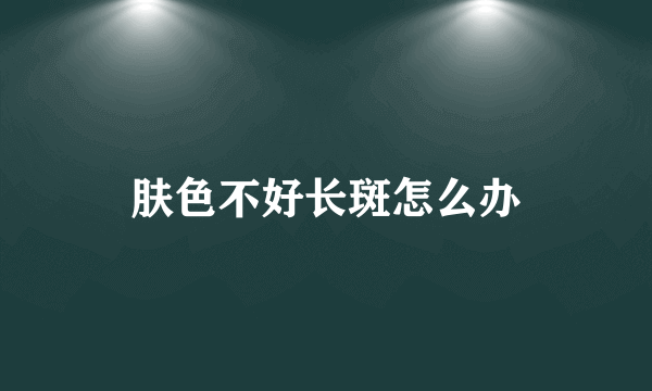 肤色不好长斑怎么办
