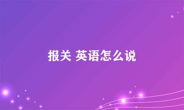 报关 英语怎么说