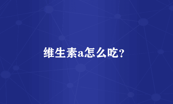 维生素a怎么吃？