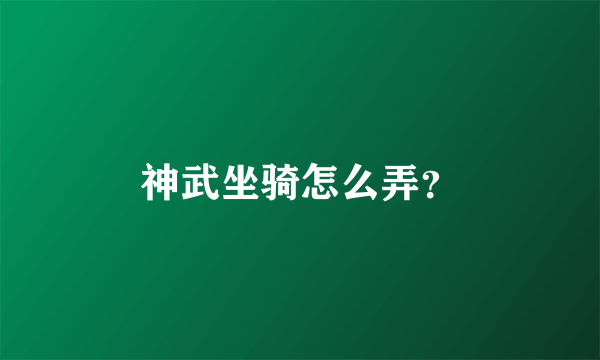 神武坐骑怎么弄？