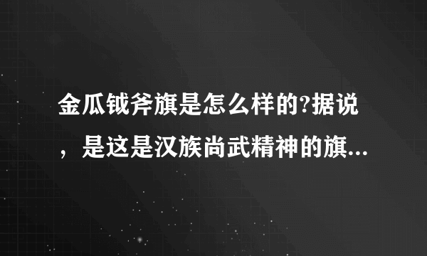 金瓜钺斧旗是怎么样的?据说，是这是汉族尚武精神的旗帜!最好有图？