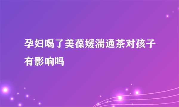 孕妇喝了美葆媛湍通茶对孩子有影响吗