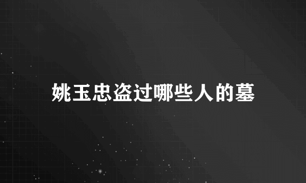 姚玉忠盗过哪些人的墓