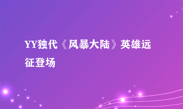 YY独代《风暴大陆》英雄远征登场