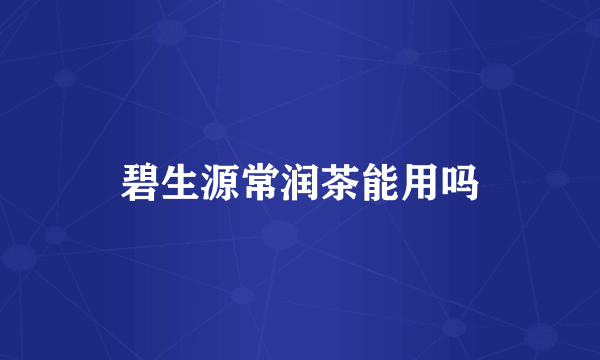 碧生源常润茶能用吗