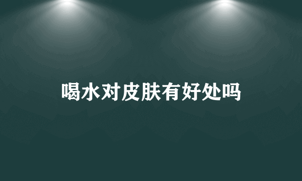喝水对皮肤有好处吗