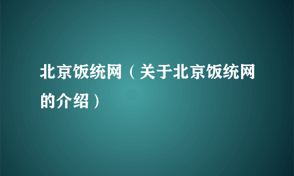 北京饭统网（关于北京饭统网的介绍）