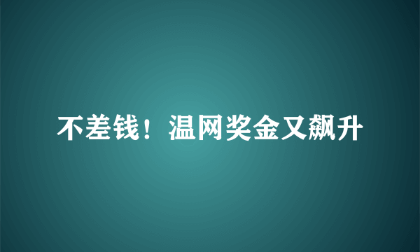 不差钱！温网奖金又飙升