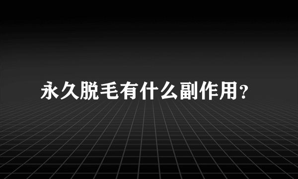 永久脱毛有什么副作用？