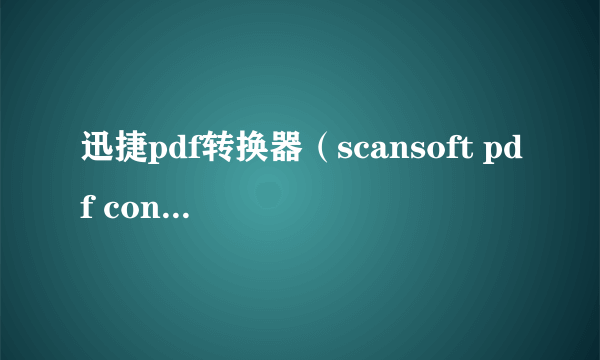 迅捷pdf转换器（scansoft pdf converte）