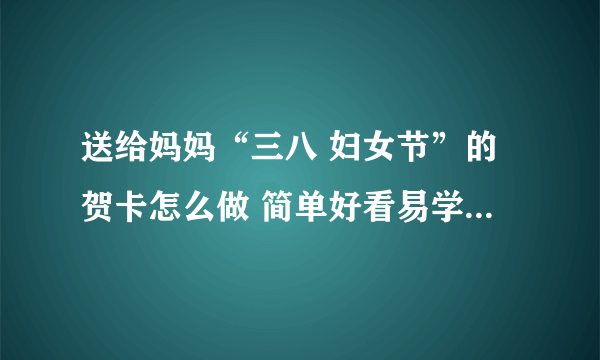 送给妈妈“三八 妇女节”的贺卡怎么做 简单好看易学的手工贺卡