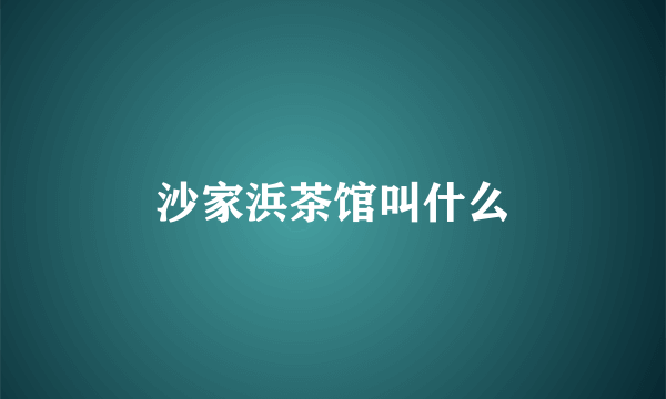沙家浜茶馆叫什么