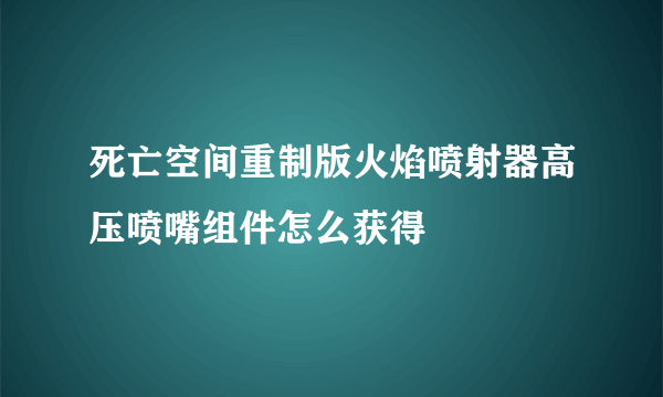 死亡空间重制版火焰喷射器高压喷嘴组件怎么获得