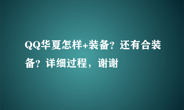 QQ华夏怎样+装备？还有合装备？详细过程，谢谢