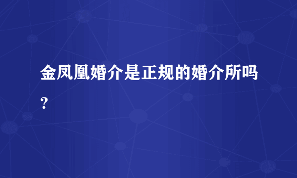 金凤凰婚介是正规的婚介所吗？