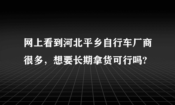 网上看到河北平乡自行车厂商很多，想要长期拿货可行吗?