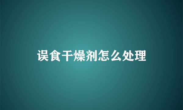 误食干燥剂怎么处理