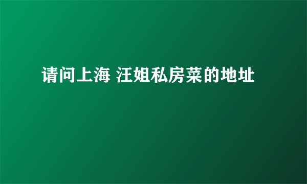 请问上海 汪姐私房菜的地址