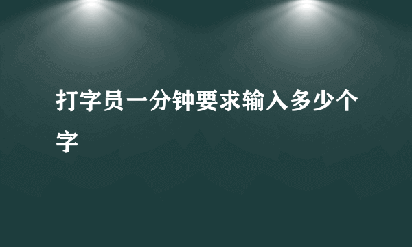 打字员一分钟要求输入多少个字