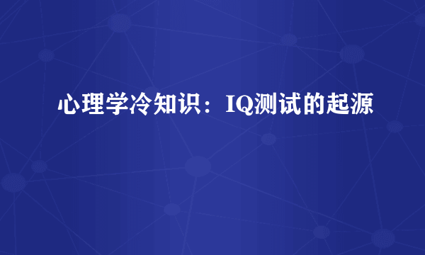 心理学冷知识：IQ测试的起源