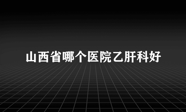 山西省哪个医院乙肝科好