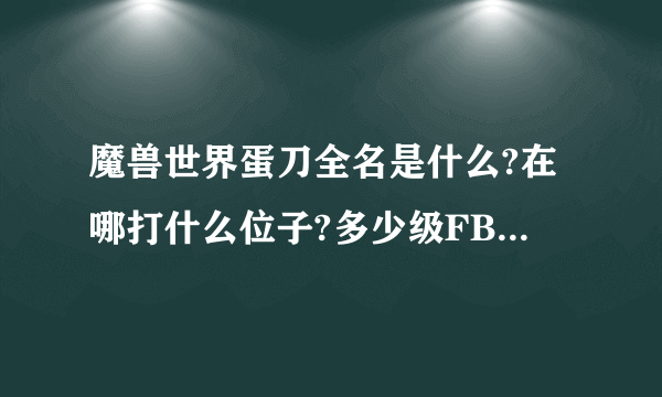 魔兽世界蛋刀全名是什么?在哪打什么位子?多少级FB?好打吗？