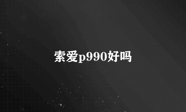 索爱p990好吗