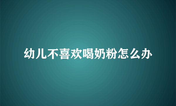 幼儿不喜欢喝奶粉怎么办