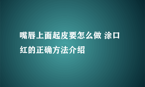 嘴唇上面起皮要怎么做 涂口红的正确方法介绍