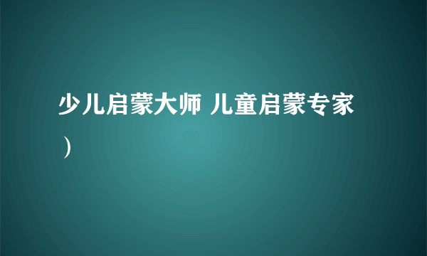 少儿启蒙大师 儿童启蒙专家）
