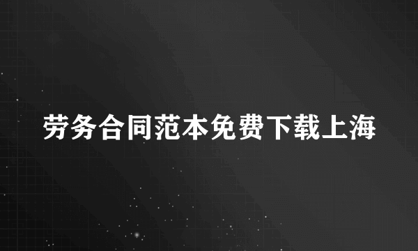 劳务合同范本免费下载上海