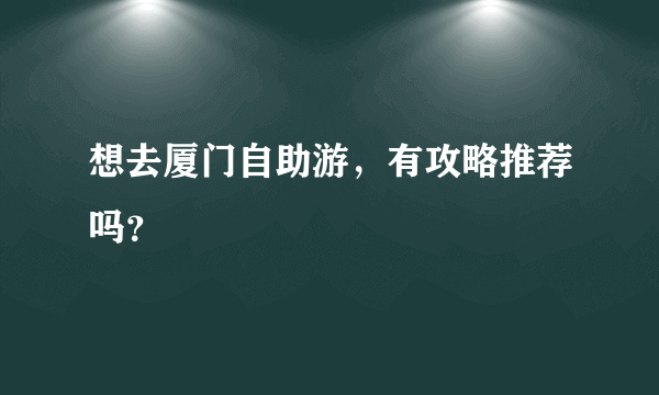 想去厦门自助游，有攻略推荐吗？