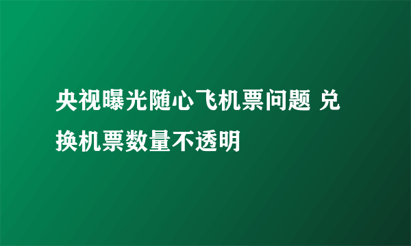央视曝光随心飞机票问题 兑换机票数量不透明
