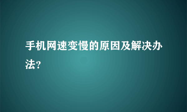 手机网速变慢的原因及解决办法？
