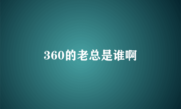 360的老总是谁啊