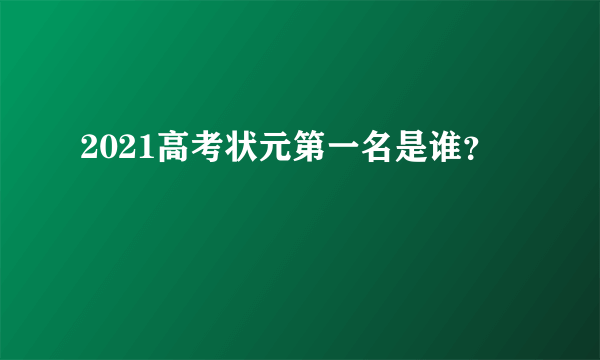 2021高考状元第一名是谁？