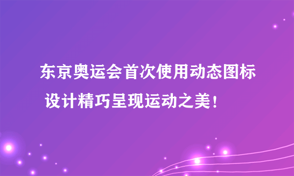 东京奥运会首次使用动态图标 设计精巧呈现运动之美！