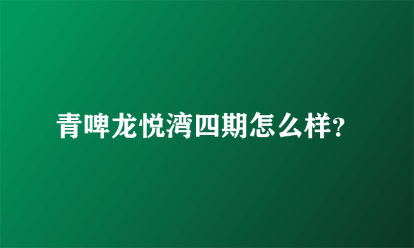 青啤龙悦湾四期怎么样？