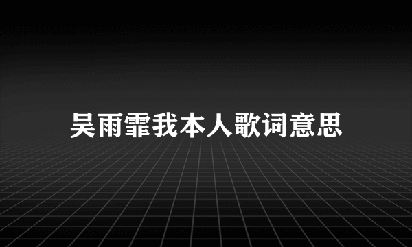 吴雨霏我本人歌词意思