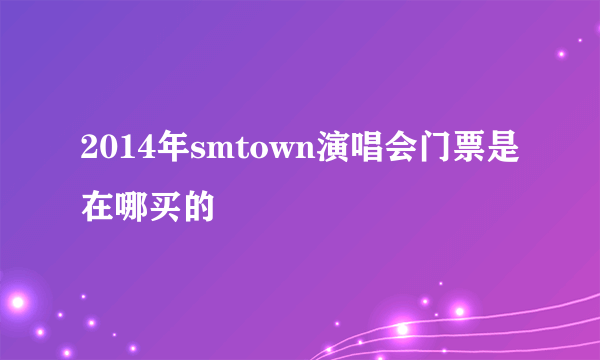 2014年smtown演唱会门票是在哪买的