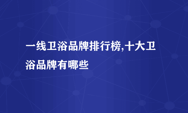 一线卫浴品牌排行榜,十大卫浴品牌有哪些