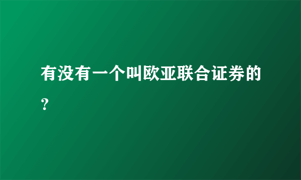 有没有一个叫欧亚联合证券的？