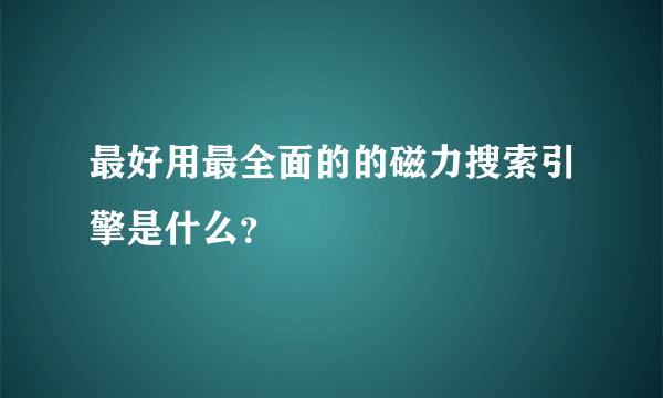 最好用最全面的的磁力搜索引擎是什么？