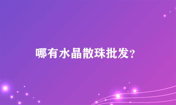 哪有水晶散珠批发？