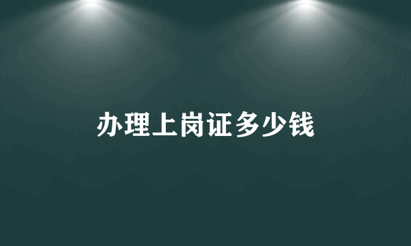 办理上岗证多少钱
