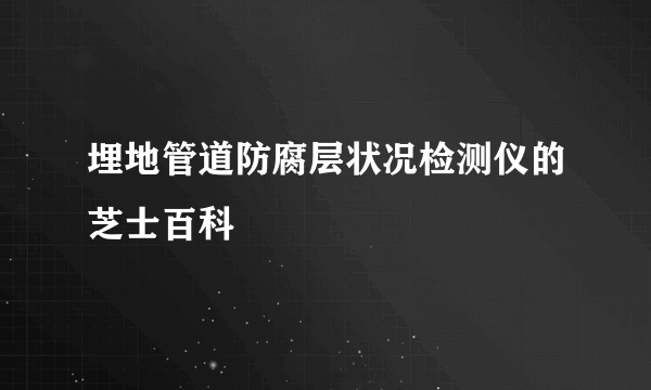 埋地管道防腐层状况检测仪的芝士百科