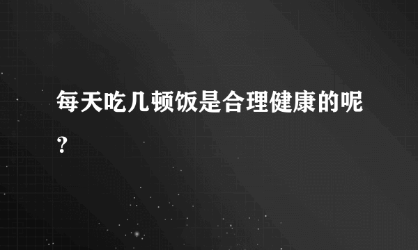每天吃几顿饭是合理健康的呢？