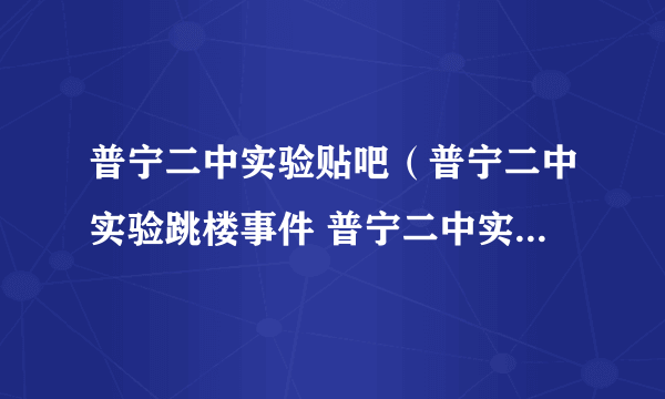 普宁二中实验贴吧（普宁二中实验跳楼事件 普宁二中实验最近发生了一起跳楼事件 但）